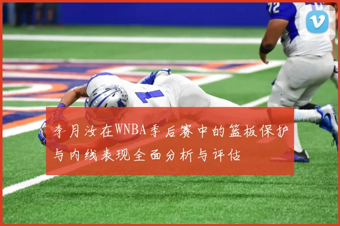李月汝在WNBA季后赛中的篮板保护与内线表现全面分析与评估