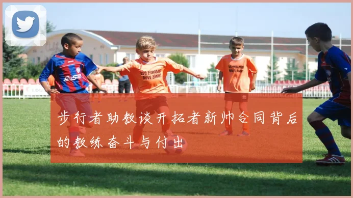 步行者助教谈开拓者新帅合同背后的教练奋斗与付出