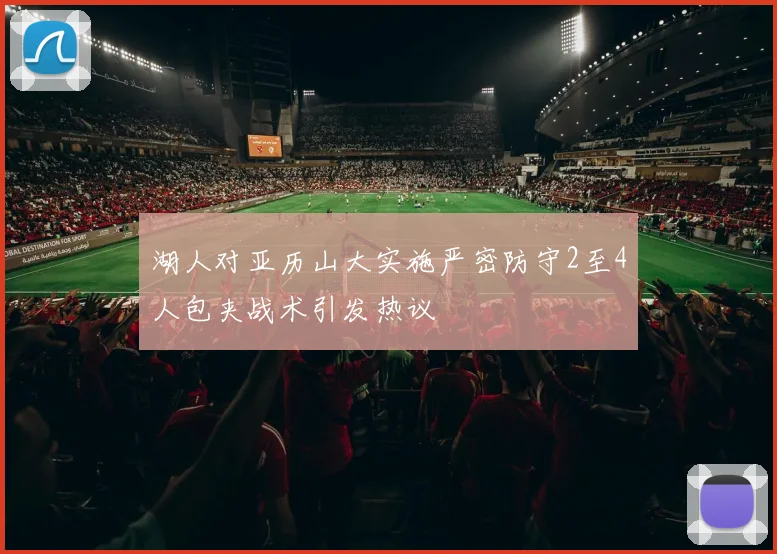 湖人对亚历山大实施严密防守2至4人包夹战术引发热议