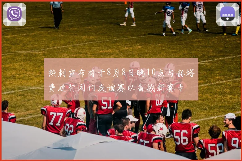 热刺宣布将于8月8日晚10点与赫塔费进行闭门友谊赛以备战新赛季