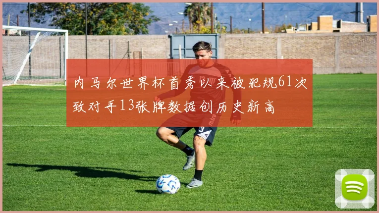 内马尔世界杯首秀以来被犯规61次致对手13张牌数据创历史新高