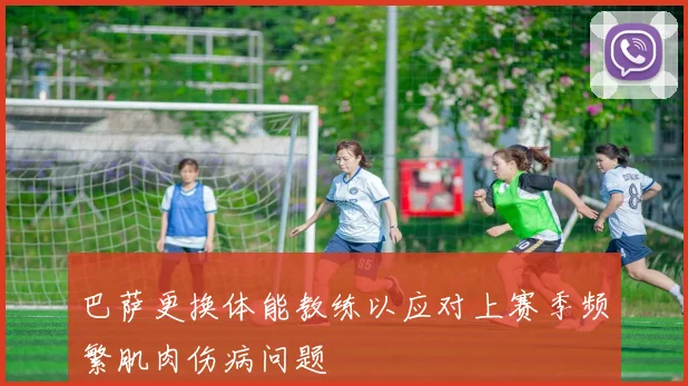 巴萨更换体能教练以应对上赛季频繁肌肉伤病问题