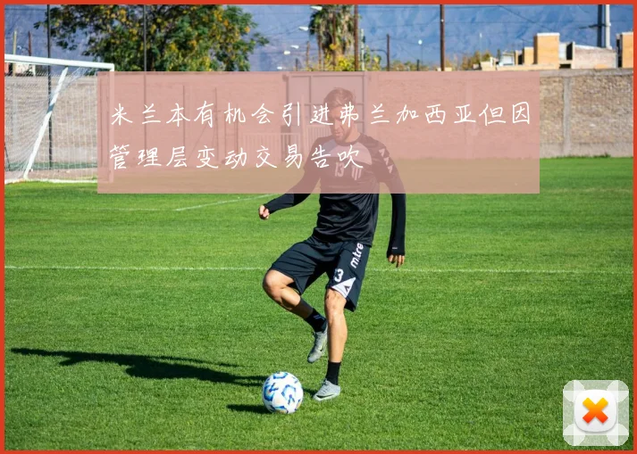 米兰本有机会引进弗兰加西亚但因管理层变动交易告吹