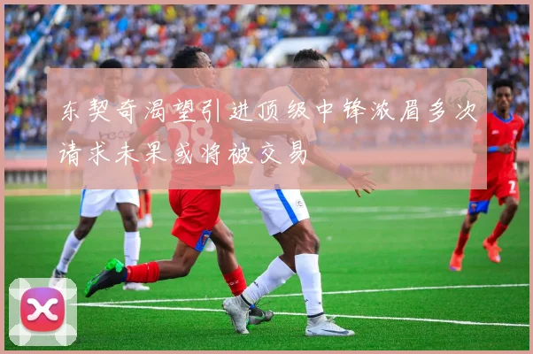 东契奇渴望引进顶级中锋浓眉多次请求未果或将被交易