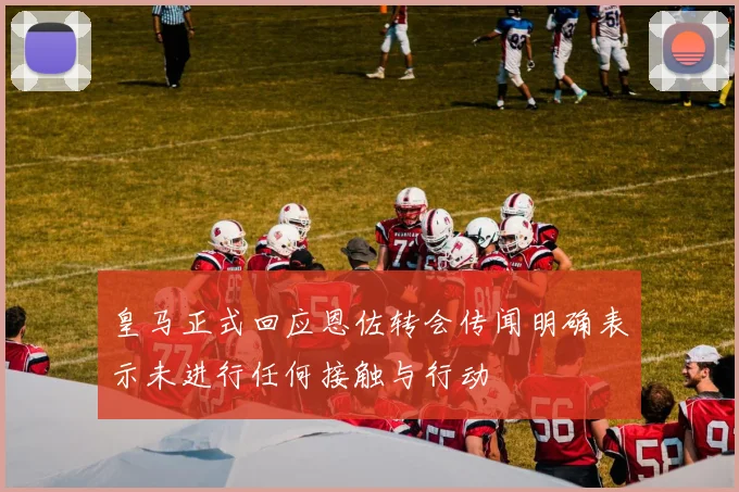 皇马正式回应恩佐转会传闻明确表示未进行任何接触与行动