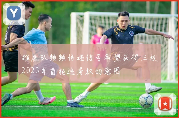 雄鹿队频频传递信号希望获得三枚2023年首轮选秀权的意图