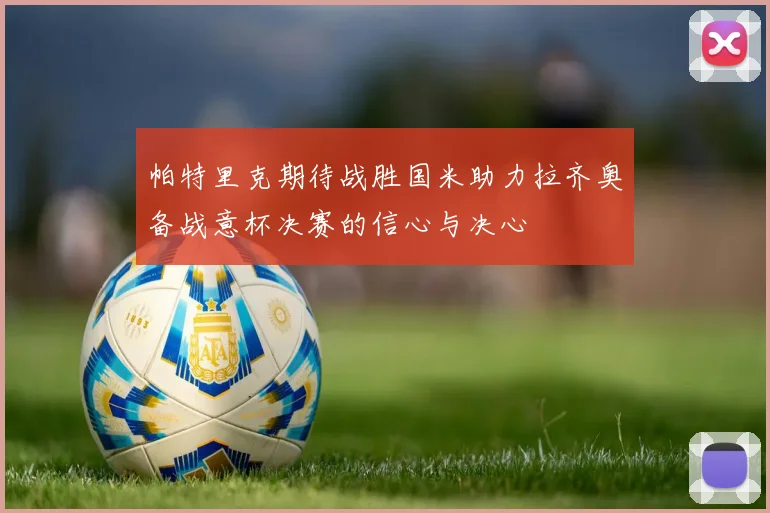 帕特里克期待战胜国米助力拉齐奥备战意杯决赛的信心与决心